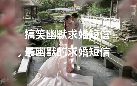 搞笑幽默求婚短信 最幽默的求婚短信