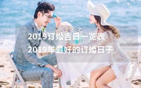 2019订婚吉日一览表 2019年最好的订婚日子