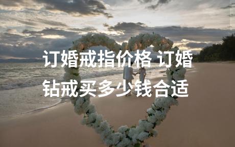 订婚戒指价格 订婚钻戒买多少钱合适