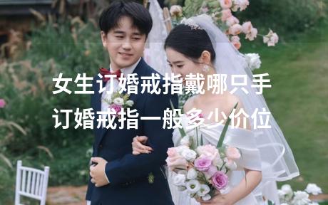 女生订婚戒指戴哪只手 订婚戒指一般多少价位