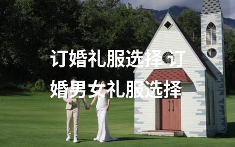 订婚礼服选择 订婚男女礼服选择