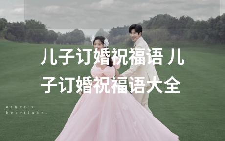 儿子订婚祝福语 儿子订婚祝福语大全