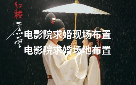 电影院求婚现场布置 电影院求婚场地布置