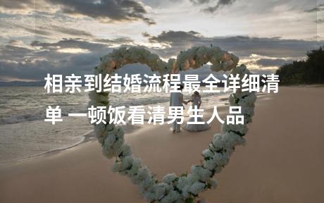 相亲到结婚流程最全详细清单 一顿饭看清男生人品