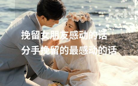挽留女朋友感动的话 分手挽留的最感动的话