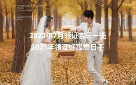 2025年7月领证吉日一览 2025年领证好寓意日子