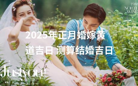 2025年正月婚嫁黄道吉日 测算结婚吉日