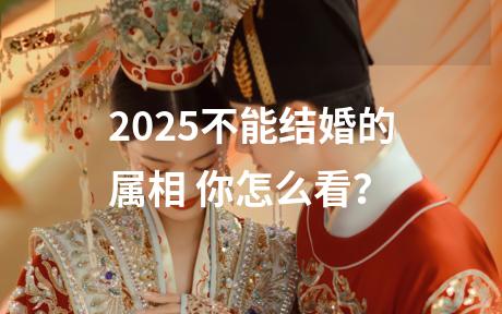 2025不能结婚的属相 你怎么看？