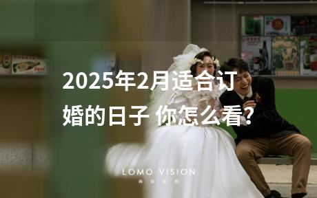 2025年2月适合订婚的日子 你怎么看？