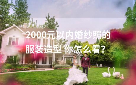 2000元以内婚纱照的服装造型 你怎么看？