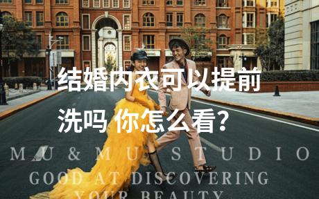 结婚内衣可以提前洗吗 你怎么看？