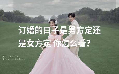 订婚的日子是男方定还是女方定 你怎么看？