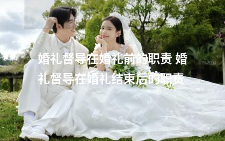 婚礼督导在婚礼前的职责 婚礼督导在婚礼结束后的职责