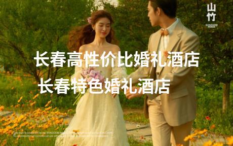 长春高性价比婚礼酒店 长春特色婚礼酒店