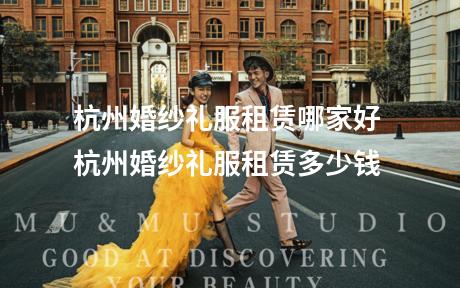 杭州婚纱礼服租赁哪家好 杭州婚纱礼服租赁多少钱