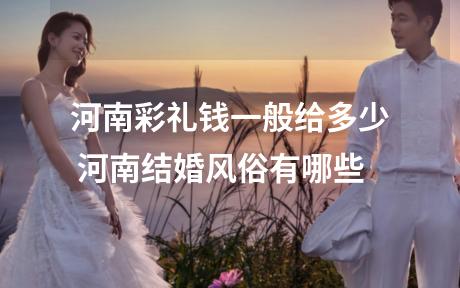 河南彩礼钱一般给多少 河南结婚风俗有哪些