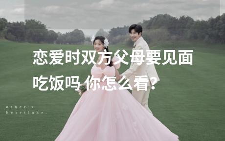 恋爱时双方父母要见面吃饭吗 你怎么看？