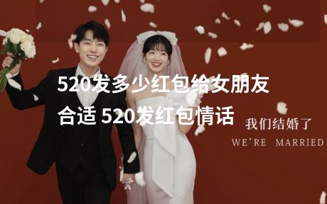520发多少红包给女朋友合适 520发红包情话