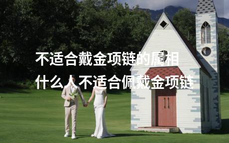 不适合戴金项链的属相 什么人不适合佩戴金项链