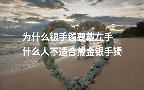 为什么银手镯要戴左手 什么人不适合戴金银手镯