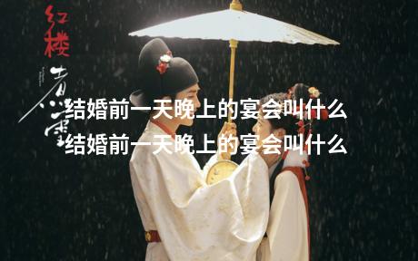 结婚前一天晚上的宴会叫什么 结婚前一天晚上的宴会叫什么