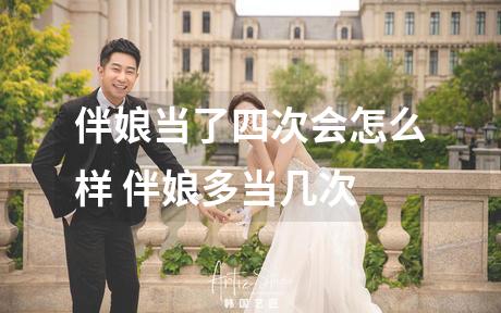 伴娘当了四次会怎么样 伴娘多当几次