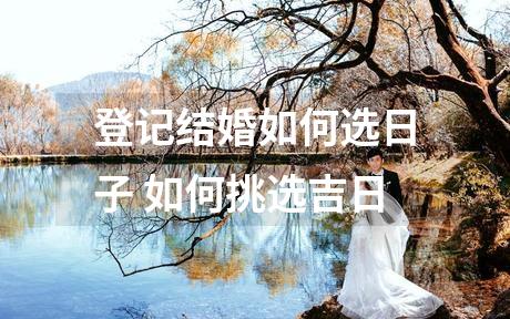 登记结婚如何选日子 如何挑选吉日