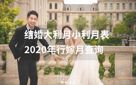结婚大利月小利月表 2020年行嫁月查询