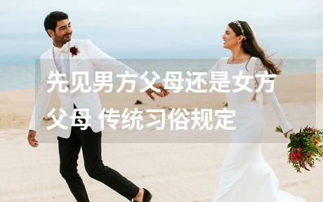 先见男方父母还是女方父母 传统习俗规定