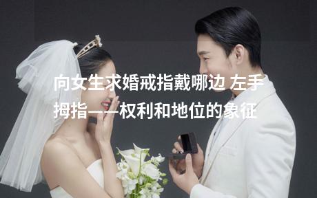 向女生求婚戒指戴哪边 左手拇指——权利和地位的象征