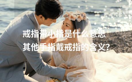 戒指带小指是什么意思 其他手指戴戒指的含义？