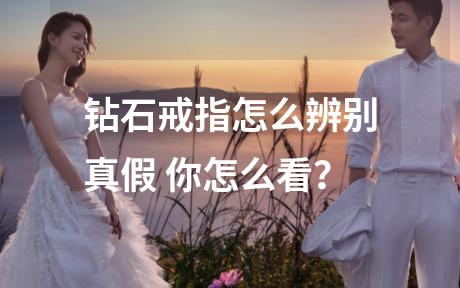 钻石戒指怎么辨别真假 你怎么看？