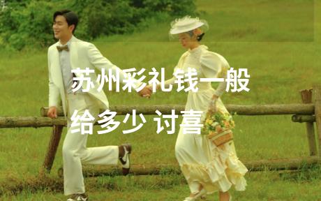 苏州彩礼钱一般给多少 讨喜