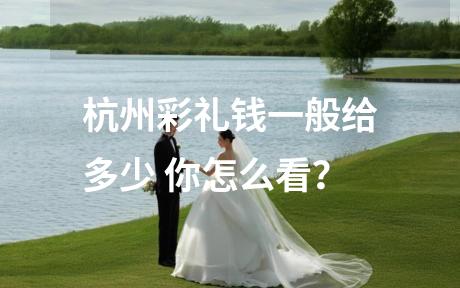 杭州彩礼钱一般给多少 你怎么看？