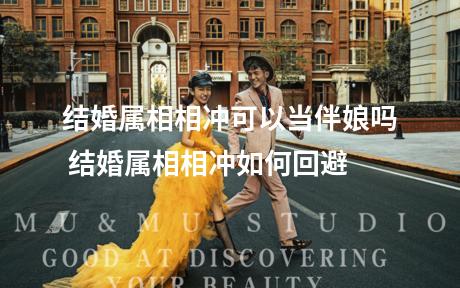 结婚属相相冲可以当伴娘吗 结婚属相相冲如何回避