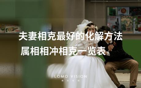 夫妻相克最好的化解方法 属相相冲相克一览表