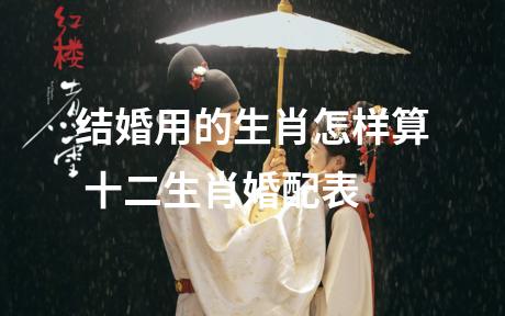 结婚用的生肖怎样算 十二生肖婚配表