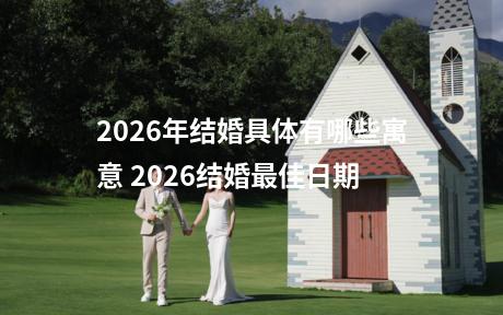 2026年结婚具体有哪些寓意 2026结婚最佳日期