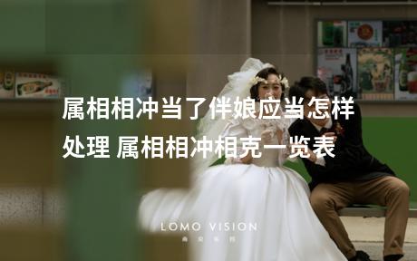属相相冲当了伴娘应当怎样处理 属相相冲相克一览表