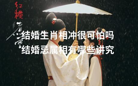 结婚生肖相冲很可怕吗 结婚忌属相有哪些讲究