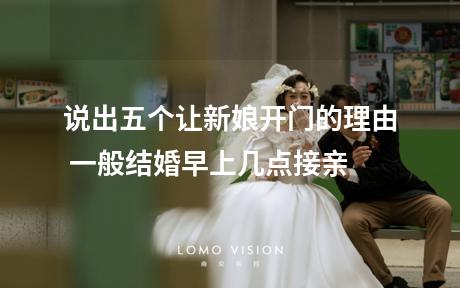 说出五个让新娘开门的理由 一般结婚早上几点接亲