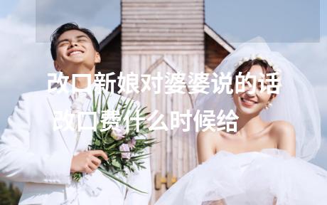 改口新娘对婆婆说的话 改口费什么时候给