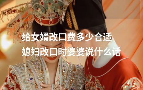 给女婿改口费多少合适 媳妇改口时婆婆说什么话