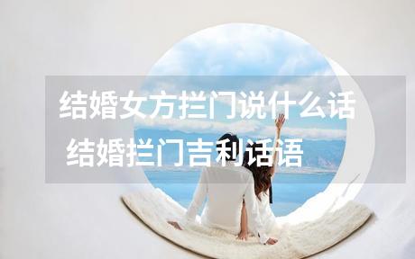 结婚女方拦门说什么话 结婚拦门吉利话语
