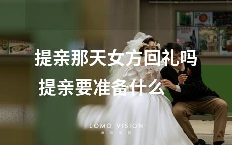 提亲那天女方回礼吗 提亲要准备什么