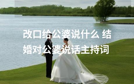 改口给公婆说什么 结婚对公婆说话主持词