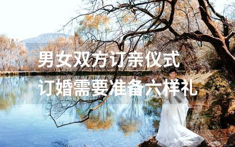男女双方订亲仪式 订婚需要准备六样礼