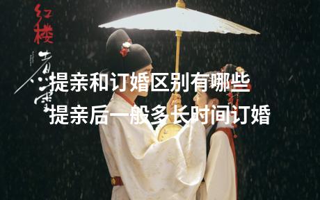 提亲和订婚区别有哪些 提亲后一般多长时间订婚