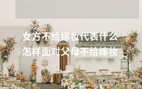 女方不给嫁妆代表什么 怎样面对父母不给嫁妆
