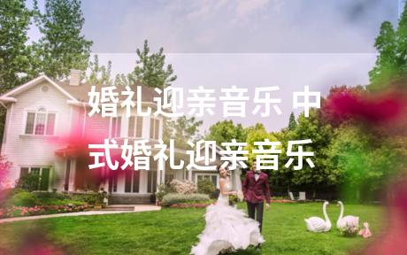 婚礼迎亲音乐 中式婚礼迎亲音乐